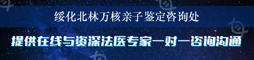 绥化北林万核亲子鉴定咨询处